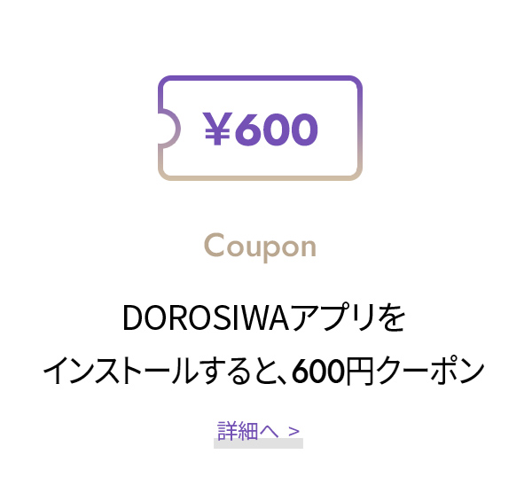DOROSIWAアプリを インストールすると、600円クーポン